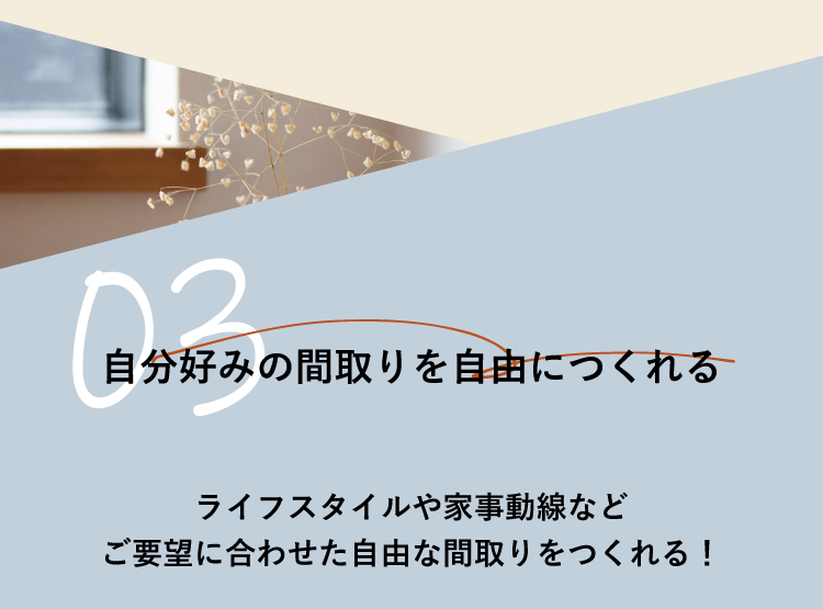 03 自分好みの間取りを自由につくれる